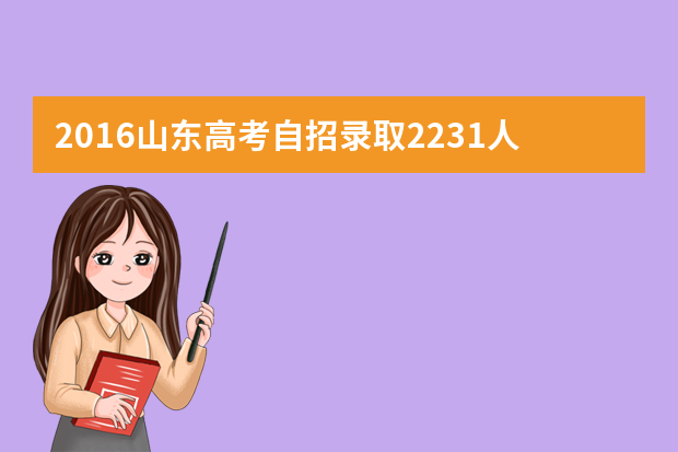 2016山东高考自招录取2231人 比去年减少885人